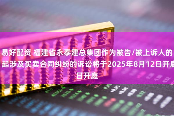 易好配资 福建省永泰建总集团作为被告/被上诉人的1起涉及买卖合同纠纷的诉讼将于2025年8月12日开庭