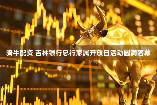 骑牛配资 吉林银行总行家属开放日活动圆满落幕