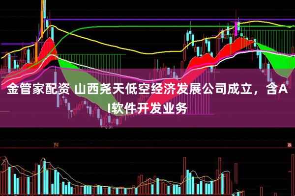 金管家配资 山西尧天低空经济发展公司成立，含AI软件开发业务