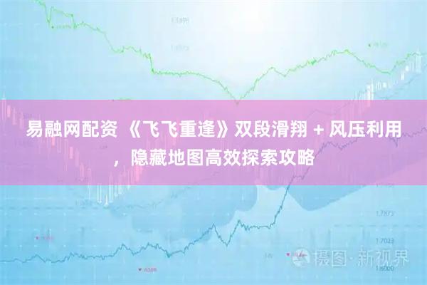 易融网配资 《飞飞重逢》双段滑翔 + 风压利用，隐藏地图高效探索攻略