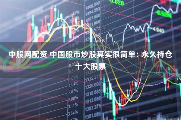中股网配资 中国股市炒股其实很简单: 永久持仓十大股票