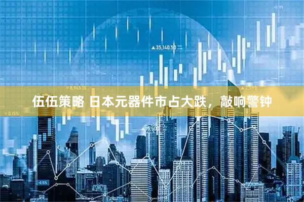 伍伍策略 日本元器件市占大跌，敲响警钟